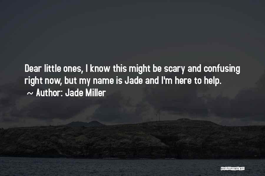 Jade Miller Quotes: Dear Little Ones, I Know This Might Be Scary And Confusing Right Now, But My Name Is Jade And I'm