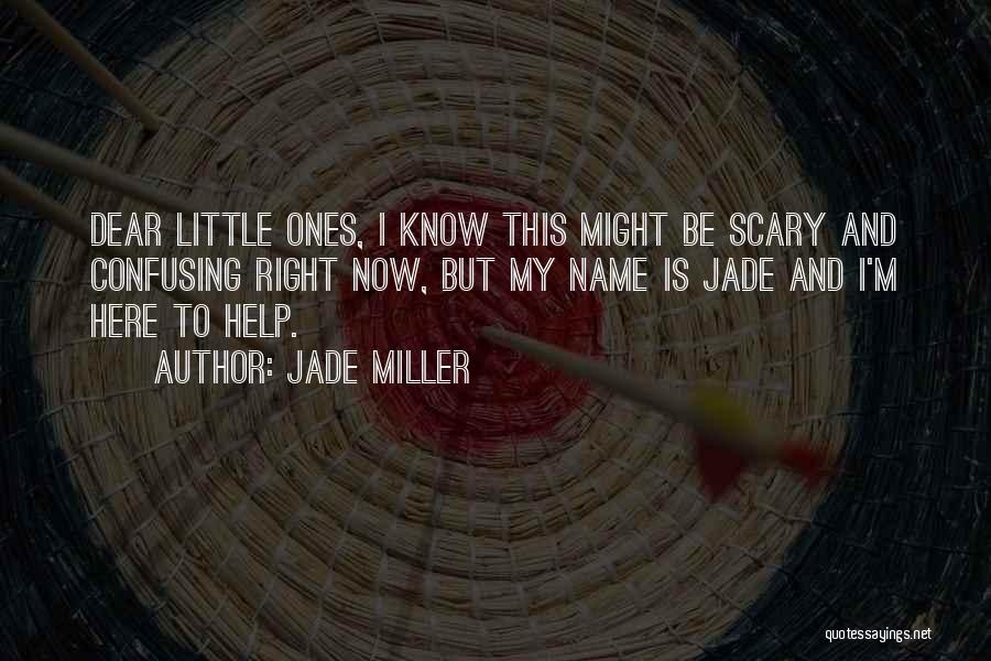 Jade Miller Quotes: Dear Little Ones, I Know This Might Be Scary And Confusing Right Now, But My Name Is Jade And I'm