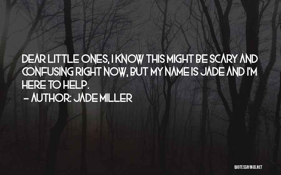 Jade Miller Quotes: Dear Little Ones, I Know This Might Be Scary And Confusing Right Now, But My Name Is Jade And I'm