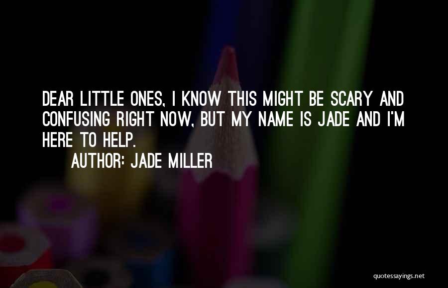 Jade Miller Quotes: Dear Little Ones, I Know This Might Be Scary And Confusing Right Now, But My Name Is Jade And I'm
