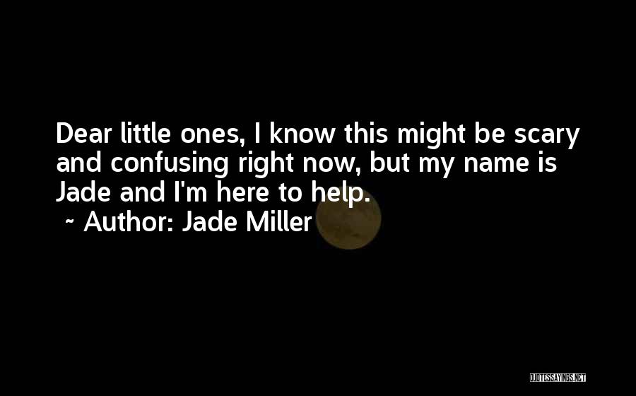 Jade Miller Quotes: Dear Little Ones, I Know This Might Be Scary And Confusing Right Now, But My Name Is Jade And I'm