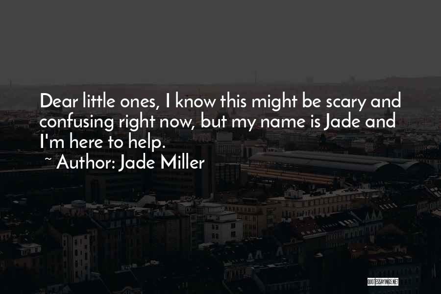 Jade Miller Quotes: Dear Little Ones, I Know This Might Be Scary And Confusing Right Now, But My Name Is Jade And I'm