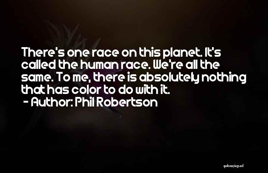 Phil Robertson Quotes: There's One Race On This Planet. It's Called The Human Race. We're All The Same. To Me, There Is Absolutely
