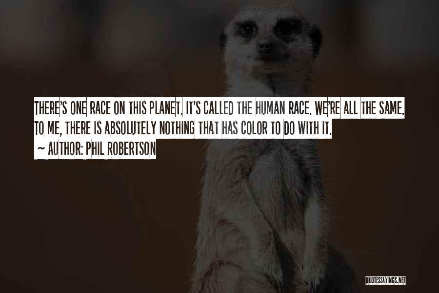 Phil Robertson Quotes: There's One Race On This Planet. It's Called The Human Race. We're All The Same. To Me, There Is Absolutely