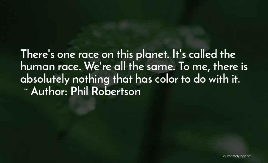 Phil Robertson Quotes: There's One Race On This Planet. It's Called The Human Race. We're All The Same. To Me, There Is Absolutely