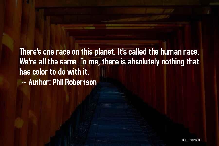 Phil Robertson Quotes: There's One Race On This Planet. It's Called The Human Race. We're All The Same. To Me, There Is Absolutely