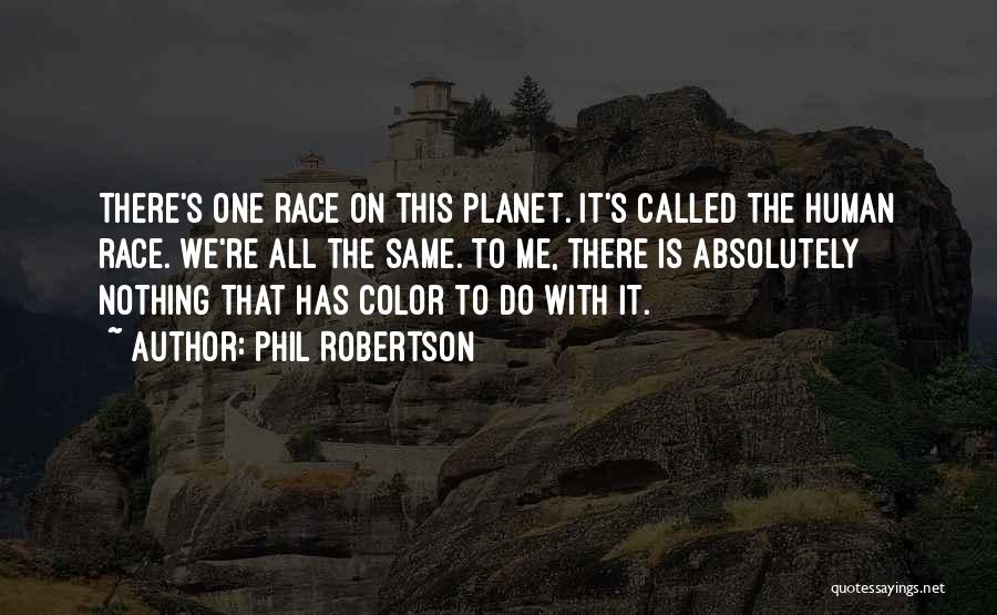 Phil Robertson Quotes: There's One Race On This Planet. It's Called The Human Race. We're All The Same. To Me, There Is Absolutely