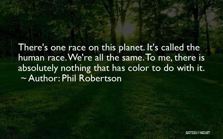 Phil Robertson Quotes: There's One Race On This Planet. It's Called The Human Race. We're All The Same. To Me, There Is Absolutely