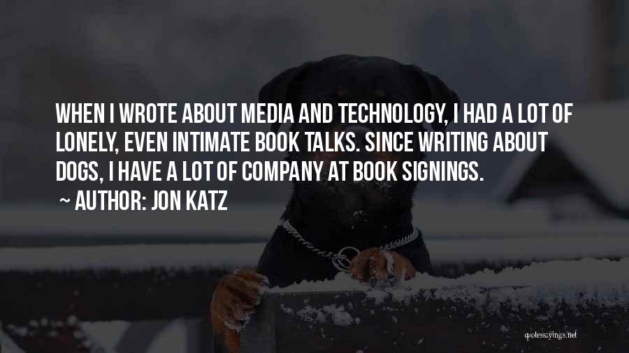 Jon Katz Quotes: When I Wrote About Media And Technology, I Had A Lot Of Lonely, Even Intimate Book Talks. Since Writing About