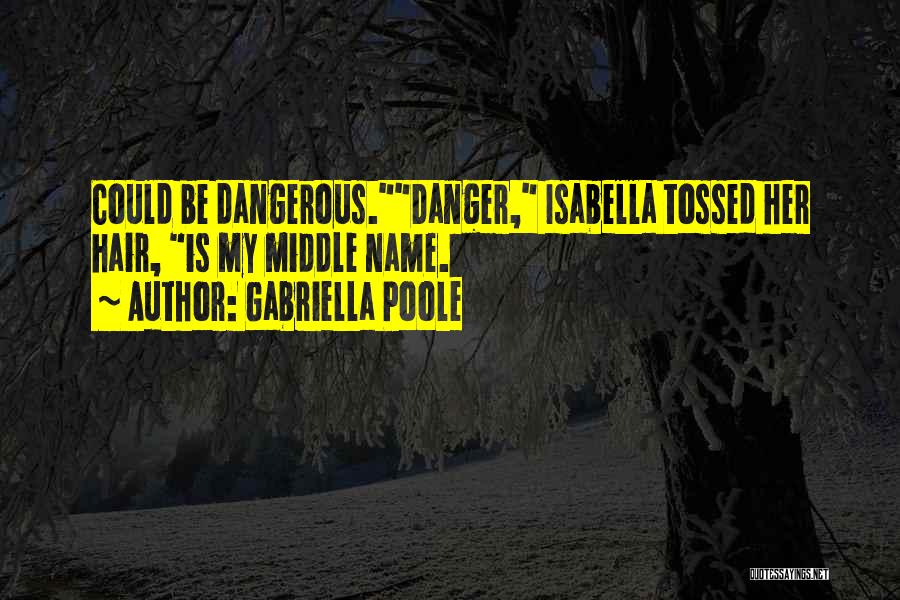 Gabriella Poole Quotes: Could Be Dangerous.danger, Isabella Tossed Her Hair, Is My Middle Name.