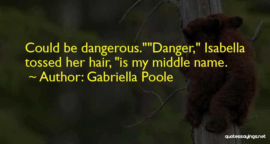 Gabriella Poole Quotes: Could Be Dangerous.danger, Isabella Tossed Her Hair, Is My Middle Name.