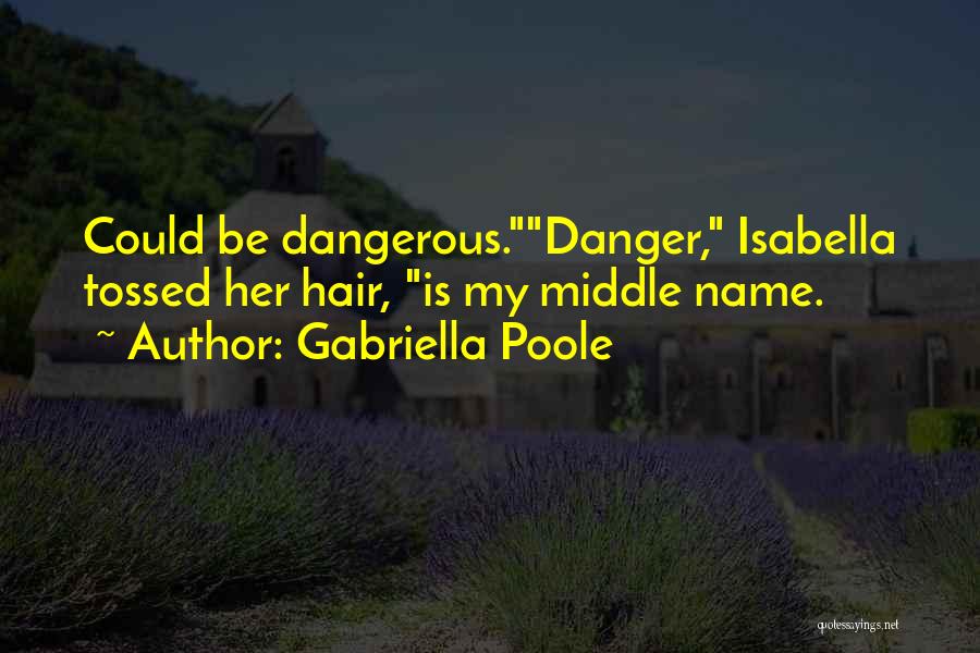 Gabriella Poole Quotes: Could Be Dangerous.danger, Isabella Tossed Her Hair, Is My Middle Name.