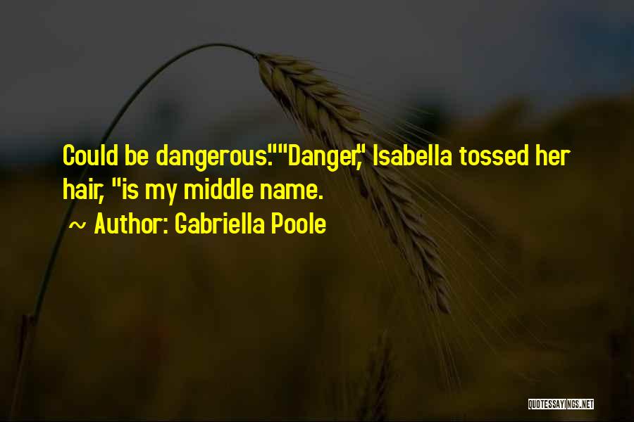 Gabriella Poole Quotes: Could Be Dangerous.danger, Isabella Tossed Her Hair, Is My Middle Name.