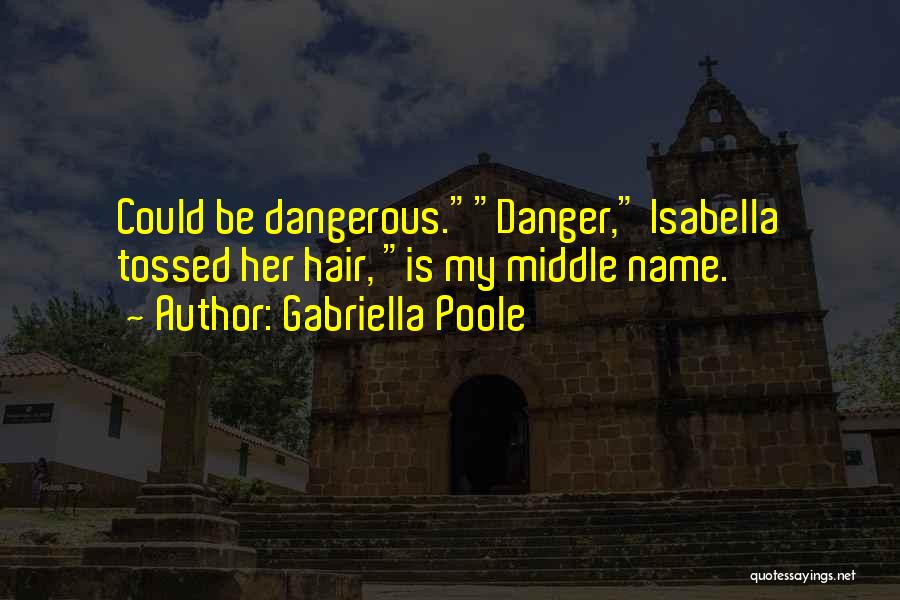 Gabriella Poole Quotes: Could Be Dangerous.danger, Isabella Tossed Her Hair, Is My Middle Name.