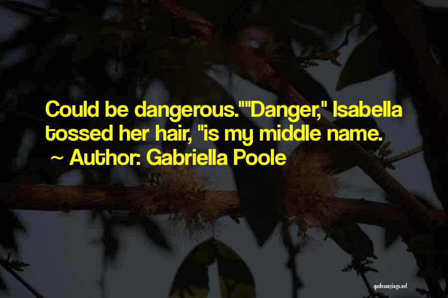 Gabriella Poole Quotes: Could Be Dangerous.danger, Isabella Tossed Her Hair, Is My Middle Name.