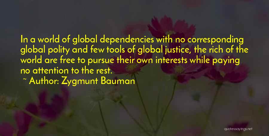 Zygmunt Bauman Quotes: In A World Of Global Dependencies With No Corresponding Global Polity And Few Tools Of Global Justice, The Rich Of