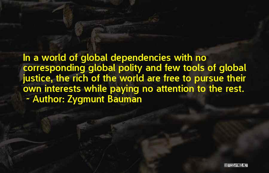 Zygmunt Bauman Quotes: In A World Of Global Dependencies With No Corresponding Global Polity And Few Tools Of Global Justice, The Rich Of