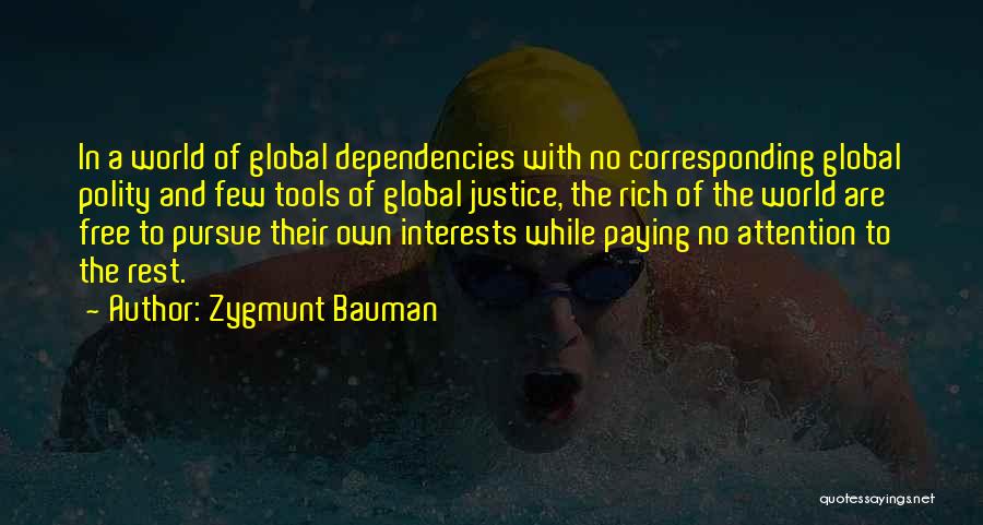 Zygmunt Bauman Quotes: In A World Of Global Dependencies With No Corresponding Global Polity And Few Tools Of Global Justice, The Rich Of