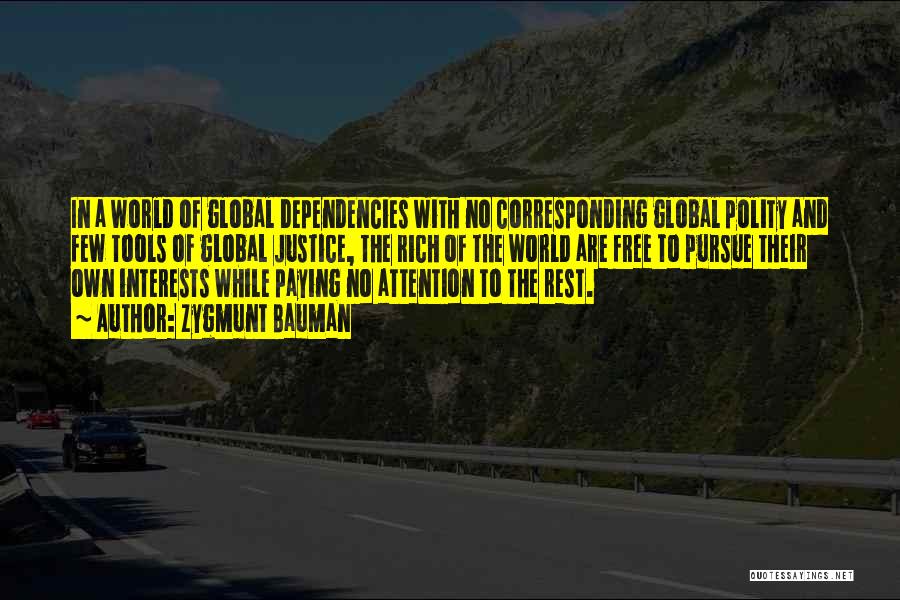 Zygmunt Bauman Quotes: In A World Of Global Dependencies With No Corresponding Global Polity And Few Tools Of Global Justice, The Rich Of