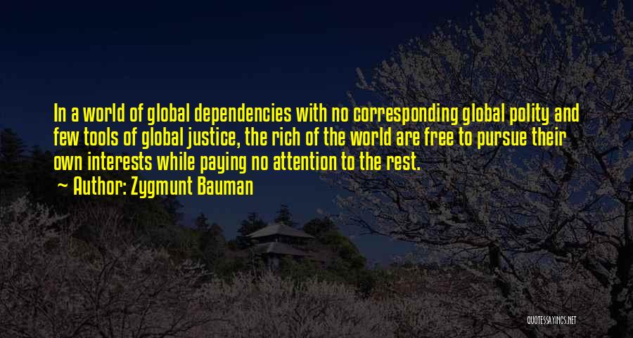 Zygmunt Bauman Quotes: In A World Of Global Dependencies With No Corresponding Global Polity And Few Tools Of Global Justice, The Rich Of