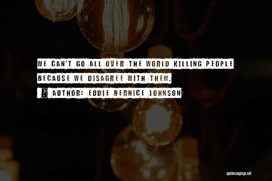 Eddie Bernice Johnson Quotes: We Can't Go All Over The World Killing People Because We Disagree With Them.