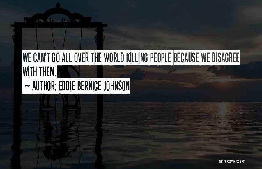 Eddie Bernice Johnson Quotes: We Can't Go All Over The World Killing People Because We Disagree With Them.