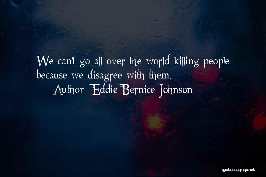 Eddie Bernice Johnson Quotes: We Can't Go All Over The World Killing People Because We Disagree With Them.