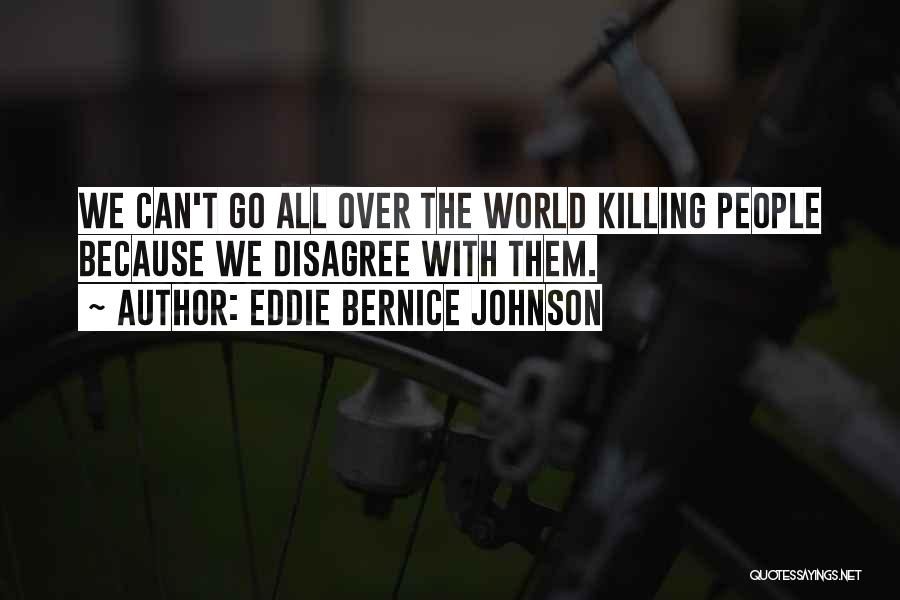 Eddie Bernice Johnson Quotes: We Can't Go All Over The World Killing People Because We Disagree With Them.