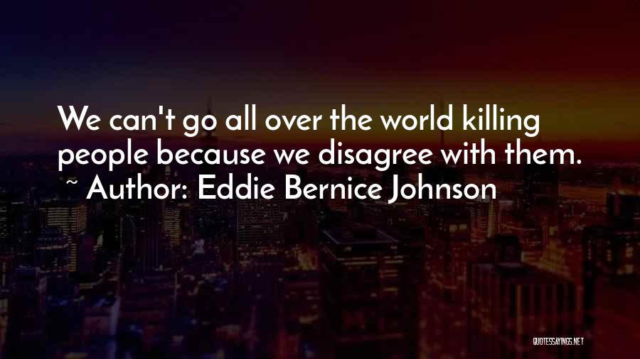 Eddie Bernice Johnson Quotes: We Can't Go All Over The World Killing People Because We Disagree With Them.