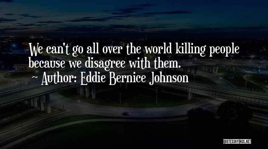 Eddie Bernice Johnson Quotes: We Can't Go All Over The World Killing People Because We Disagree With Them.