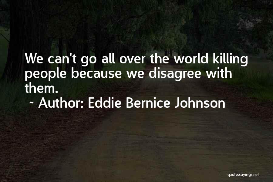 Eddie Bernice Johnson Quotes: We Can't Go All Over The World Killing People Because We Disagree With Them.