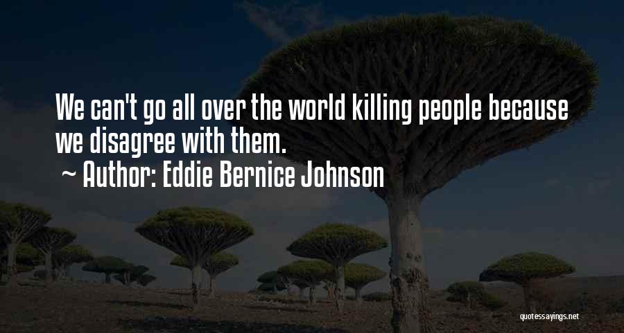 Eddie Bernice Johnson Quotes: We Can't Go All Over The World Killing People Because We Disagree With Them.