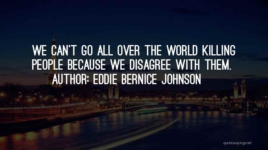 Eddie Bernice Johnson Quotes: We Can't Go All Over The World Killing People Because We Disagree With Them.