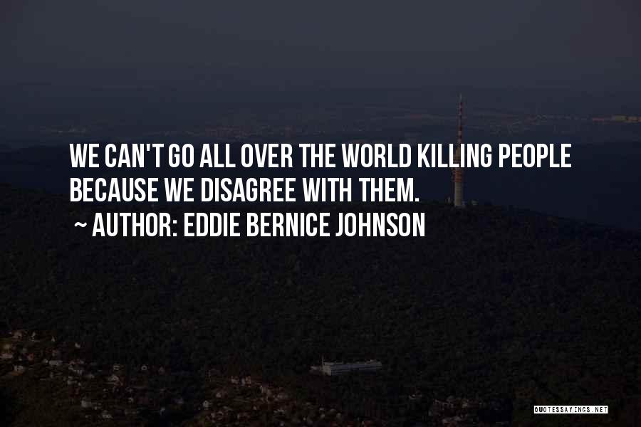 Eddie Bernice Johnson Quotes: We Can't Go All Over The World Killing People Because We Disagree With Them.