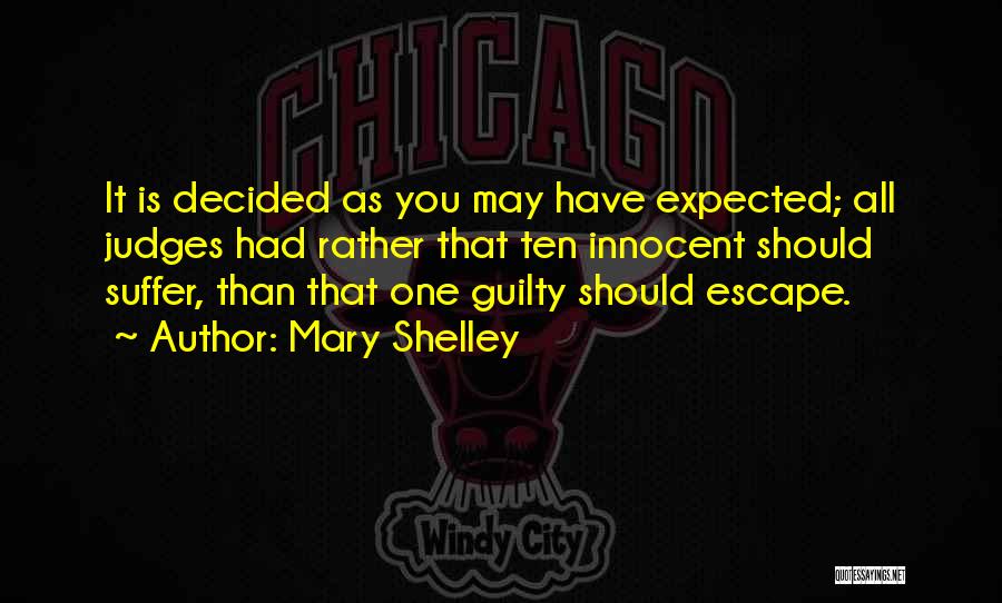 Mary Shelley Quotes: It Is Decided As You May Have Expected; All Judges Had Rather That Ten Innocent Should Suffer, Than That One