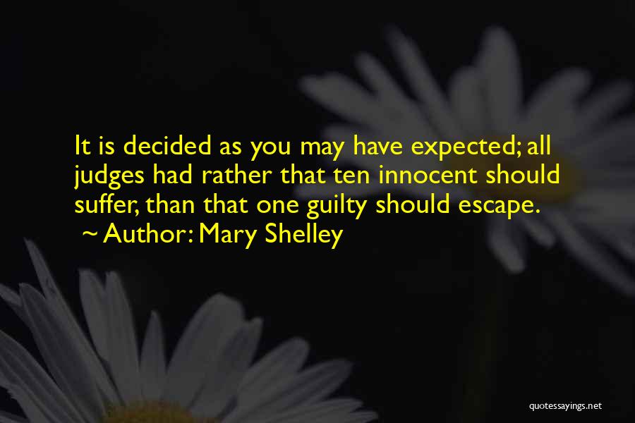 Mary Shelley Quotes: It Is Decided As You May Have Expected; All Judges Had Rather That Ten Innocent Should Suffer, Than That One