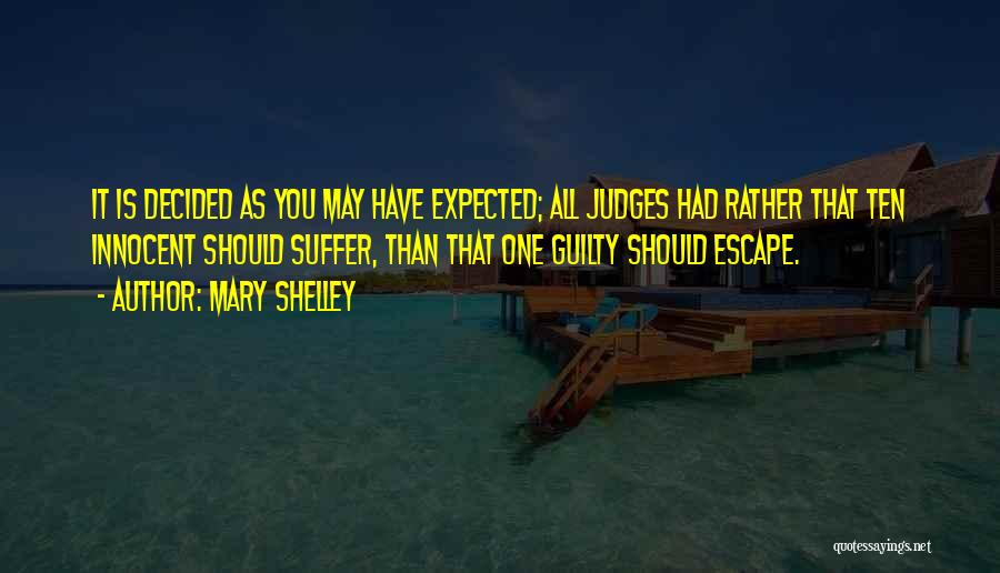 Mary Shelley Quotes: It Is Decided As You May Have Expected; All Judges Had Rather That Ten Innocent Should Suffer, Than That One