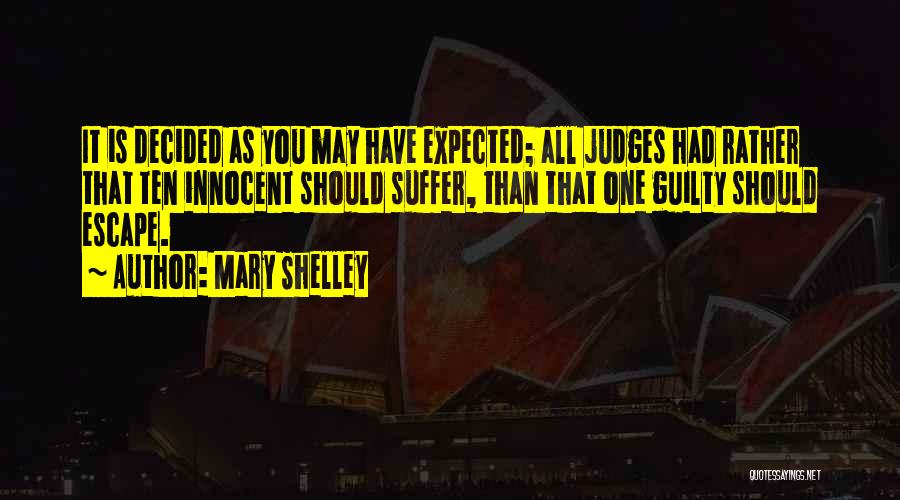 Mary Shelley Quotes: It Is Decided As You May Have Expected; All Judges Had Rather That Ten Innocent Should Suffer, Than That One