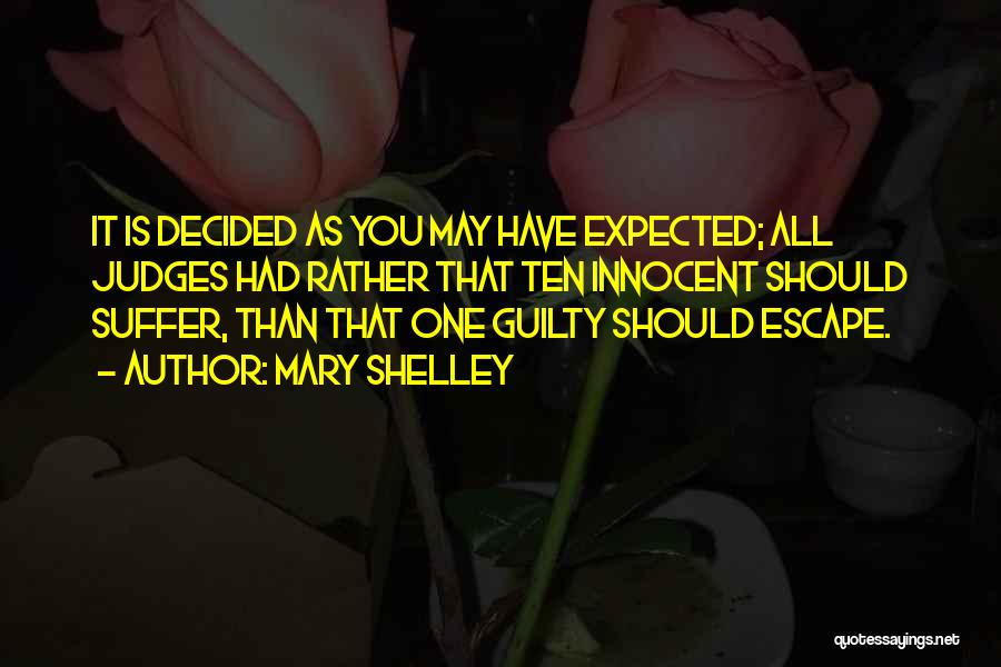 Mary Shelley Quotes: It Is Decided As You May Have Expected; All Judges Had Rather That Ten Innocent Should Suffer, Than That One