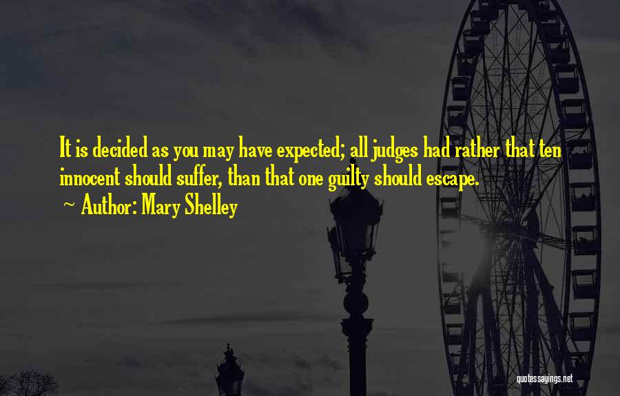 Mary Shelley Quotes: It Is Decided As You May Have Expected; All Judges Had Rather That Ten Innocent Should Suffer, Than That One
