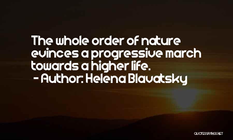 Helena Blavatsky Quotes: The Whole Order Of Nature Evinces A Progressive March Towards A Higher Life.