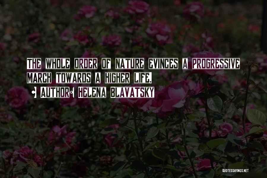 Helena Blavatsky Quotes: The Whole Order Of Nature Evinces A Progressive March Towards A Higher Life.