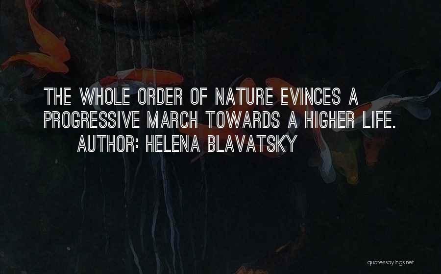 Helena Blavatsky Quotes: The Whole Order Of Nature Evinces A Progressive March Towards A Higher Life.