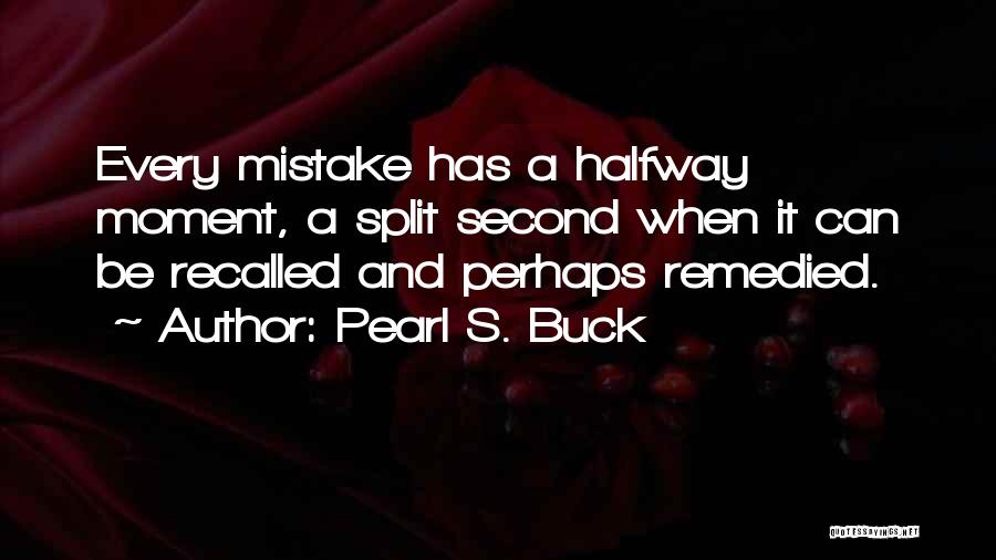 Pearl S. Buck Quotes: Every Mistake Has A Halfway Moment, A Split Second When It Can Be Recalled And Perhaps Remedied.