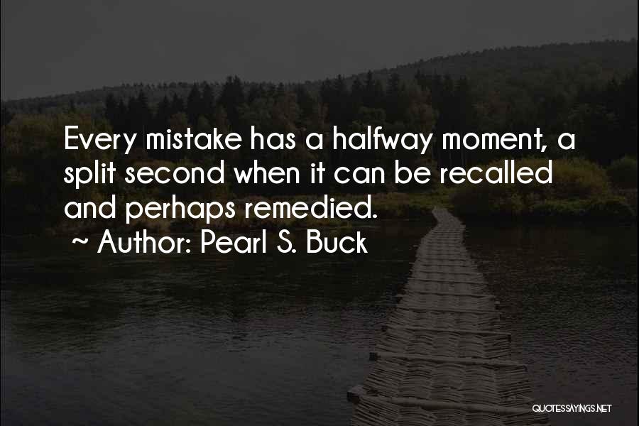 Pearl S. Buck Quotes: Every Mistake Has A Halfway Moment, A Split Second When It Can Be Recalled And Perhaps Remedied.