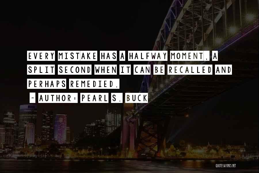 Pearl S. Buck Quotes: Every Mistake Has A Halfway Moment, A Split Second When It Can Be Recalled And Perhaps Remedied.