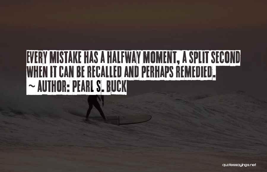 Pearl S. Buck Quotes: Every Mistake Has A Halfway Moment, A Split Second When It Can Be Recalled And Perhaps Remedied.