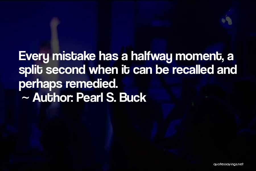 Pearl S. Buck Quotes: Every Mistake Has A Halfway Moment, A Split Second When It Can Be Recalled And Perhaps Remedied.