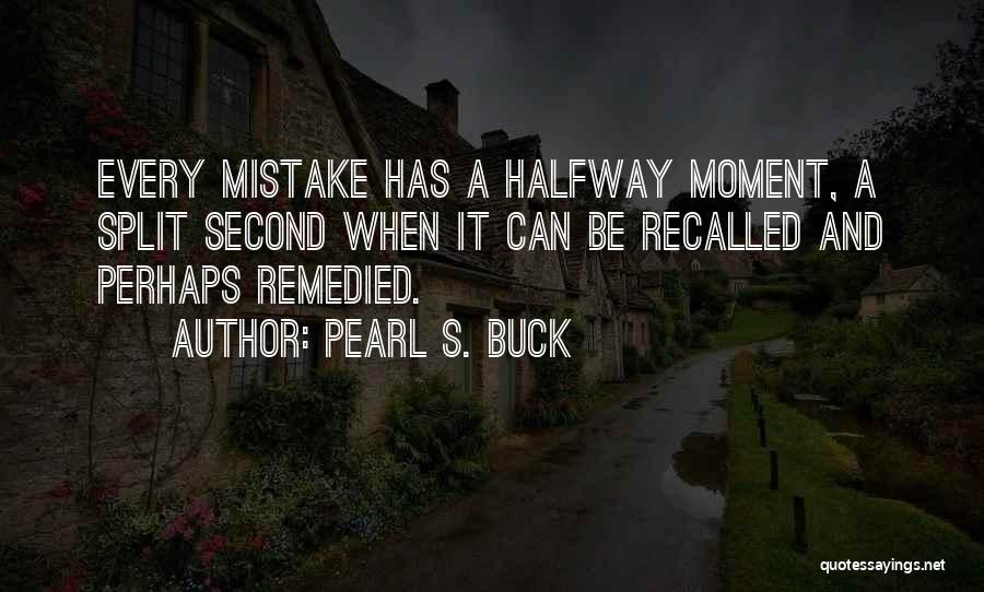 Pearl S. Buck Quotes: Every Mistake Has A Halfway Moment, A Split Second When It Can Be Recalled And Perhaps Remedied.