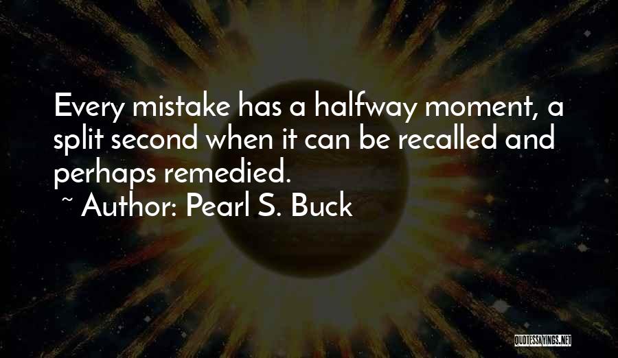 Pearl S. Buck Quotes: Every Mistake Has A Halfway Moment, A Split Second When It Can Be Recalled And Perhaps Remedied.